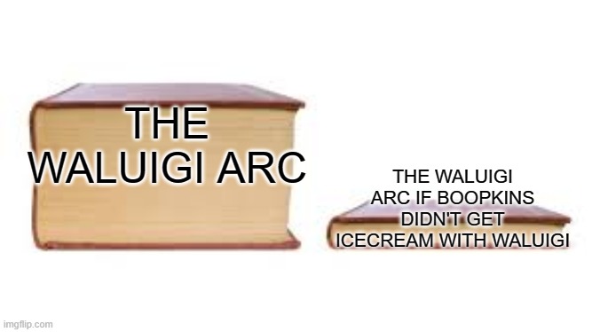 Big book small book | THE WALUIGI ARC; THE WALUIGI ARC IF BOOPKINS DIDN'T GET ICECREAM WITH WALUIGI | image tagged in big book small book,waluigi | made w/ Imgflip meme maker