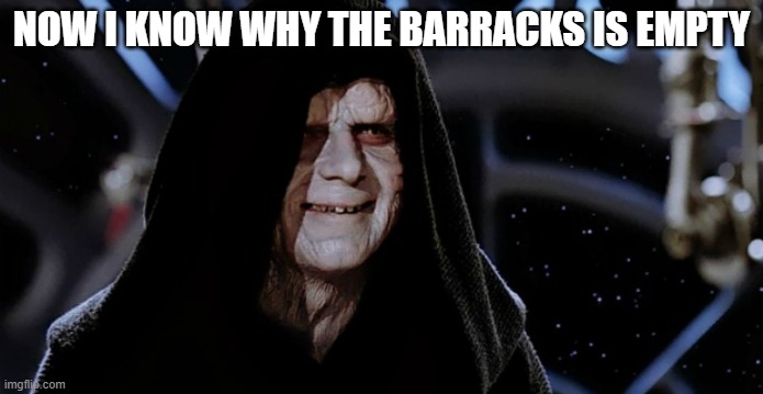 Star Wars Emperor | NOW I KNOW WHY THE BARRACKS IS EMPTY | image tagged in star wars emperor | made w/ Imgflip meme maker