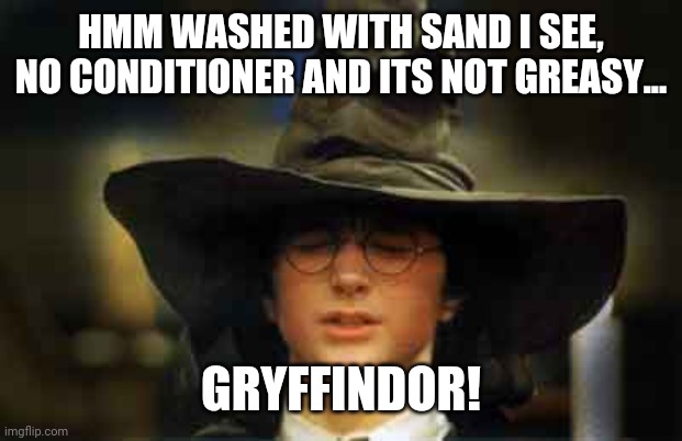 Harry Potter sorting hat | HMM WASHED WITH SAND I SEE, NO CONDITIONER AND ITS NOT GREASY... GRYFFINDOR! | image tagged in harry potter sorting hat | made w/ Imgflip meme maker