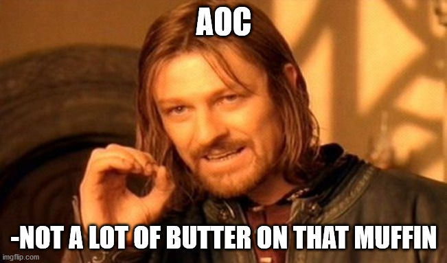 One Does Not Simply Meme | AOC; -NOT A LOT OF BUTTER ON THAT MUFFIN | image tagged in memes,one does not simply | made w/ Imgflip meme maker