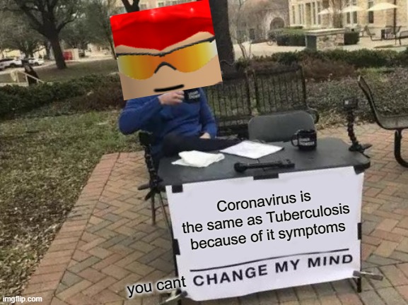 coronavirus is same as Tubercolosis | Coronavirus is the same as Tuberculosis because of it symptoms; you cant | image tagged in memes,change my mind | made w/ Imgflip meme maker