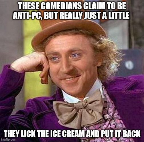 Creepy Condescending Wonka |  THESE COMEDIANS CLAIM TO BE ANTI-PC, BUT REALLY JUST A LITTLE; THEY LICK THE ICE CREAM AND PUT IT BACK | image tagged in memes,creepy condescending wonka | made w/ Imgflip meme maker