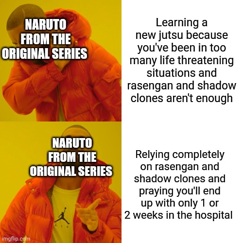 Why you gotta be like that my dude |  Learning a new jutsu because you've been in too many life threatening situations and rasengan and shadow clones aren't enough; NARUTO FROM THE ORIGINAL SERIES; NARUTO FROM THE ORIGINAL SERIES; Relying completely on rasengan and shadow clones and praying you'll end up with only 1 or 2 weeks in the hospital | image tagged in memes,drake hotline bling,naruto,naruto joke | made w/ Imgflip meme maker