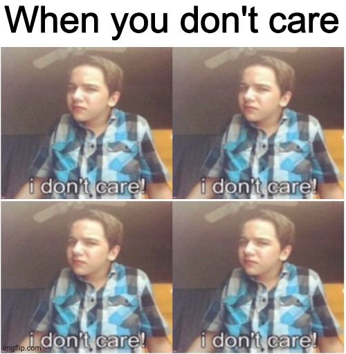 When you don't care | made w/ Imgflip meme maker