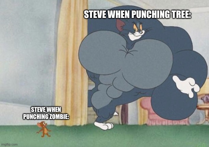 Fun fact/theory: Steve punches a tree with 274,214,750 pounds of force! | STEVE WHEN PUNCHING TREE:; STEVE WHEN PUNCHING ZOMBIE: | image tagged in tom and jerry,minecraft steve,trees,zombie,punch,memes | made w/ Imgflip meme maker