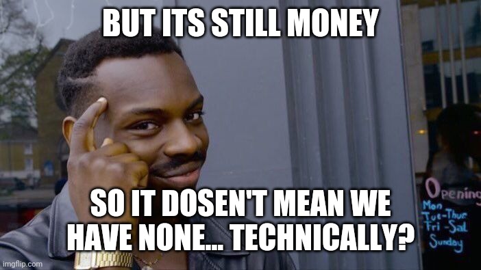 Roll Safe Think About It Meme | BUT ITS STILL MONEY SO IT DOSEN'T MEAN WE HAVE NONE... TECHNICALLY? | image tagged in memes,roll safe think about it | made w/ Imgflip meme maker
