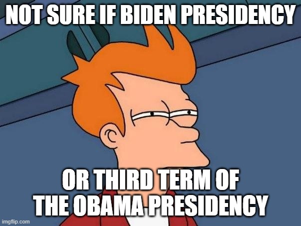 Not sure if Biden presidency or Third Term of the Obama Presidency | NOT SURE IF BIDEN PRESIDENCY; OR THIRD TERM OF THE OBAMA PRESIDENCY | image tagged in not sure if- fry | made w/ Imgflip meme maker