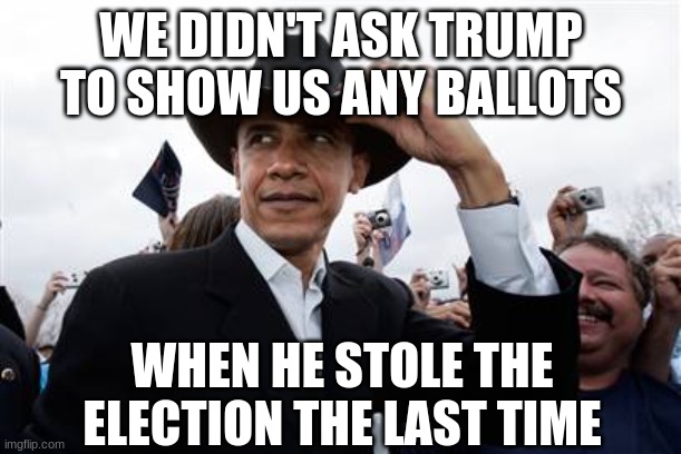 Obama Cowboy Hat Meme | WE DIDN'T ASK TRUMP TO SHOW US ANY BALLOTS WHEN HE STOLE THE ELECTION THE LAST TIME | image tagged in memes,obama cowboy hat | made w/ Imgflip meme maker