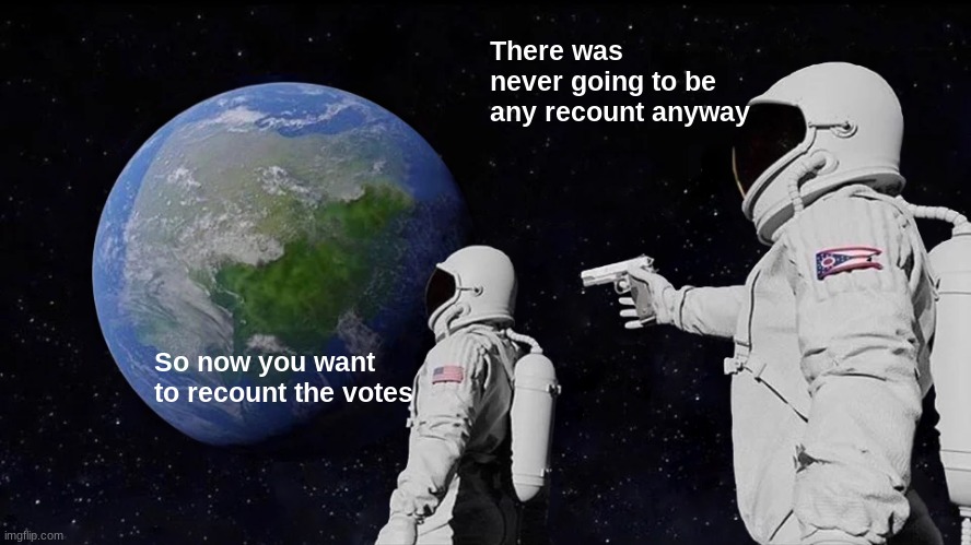 Always Has Been Meme | So now you want to recount the votes There was never going to be any recount anyway | image tagged in memes,always has been | made w/ Imgflip meme maker