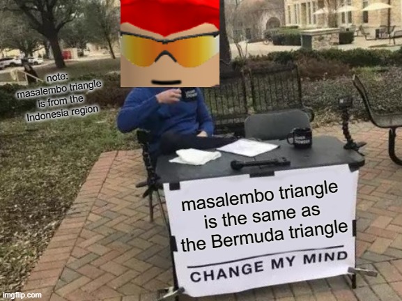 masalembo triangle is a same as bermuda triangle | note: masalembo triangle is from the Indonesia region; masalembo triangle is the same as the Bermuda triangle | image tagged in memes,change my mind,funny | made w/ Imgflip meme maker