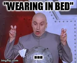 Dr Evil Laser Meme | "WEARING IN BED" ... | image tagged in memes,dr evil laser | made w/ Imgflip meme maker