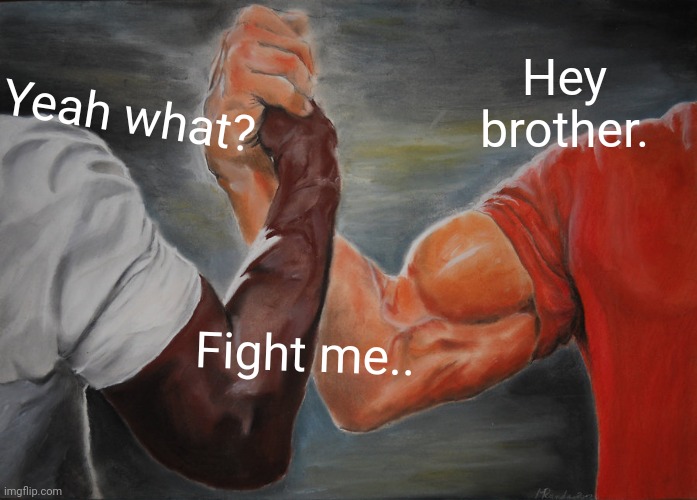 Epic Handshake Meme | Hey brother. Yeah what? Fight me.. | image tagged in memes,epic handshake | made w/ Imgflip meme maker
