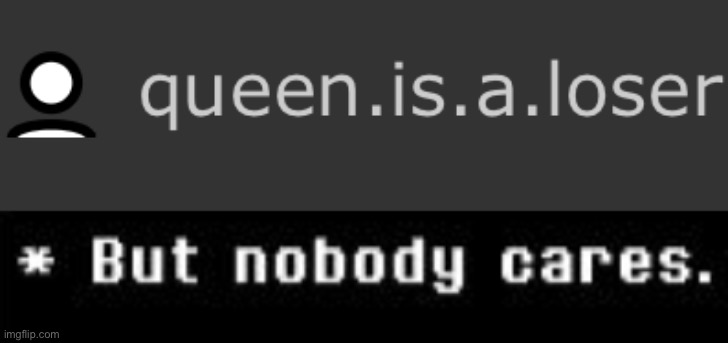 Cry about Queen all you want, you’re only tiring yourself out | image tagged in undertale but nobody cares | made w/ Imgflip meme maker