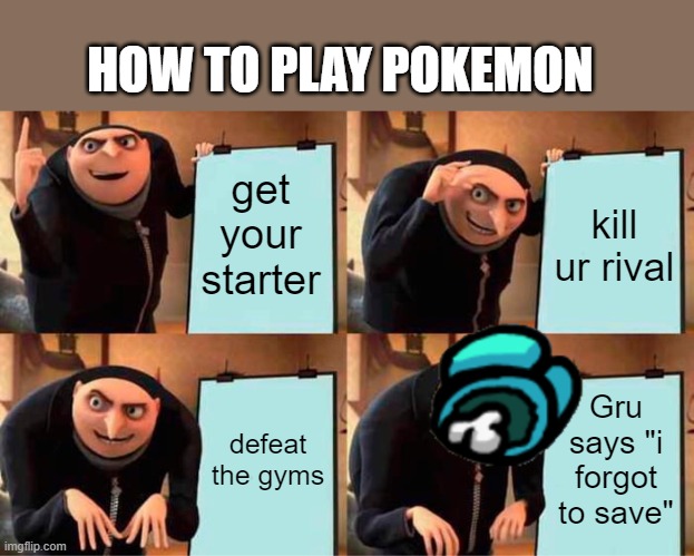 How to play Pokemon | HOW TO PLAY POKEMON; get your starter; kill ur rival; defeat the gyms; Gru says "i forgot to save" | image tagged in memes,gru's plan | made w/ Imgflip meme maker