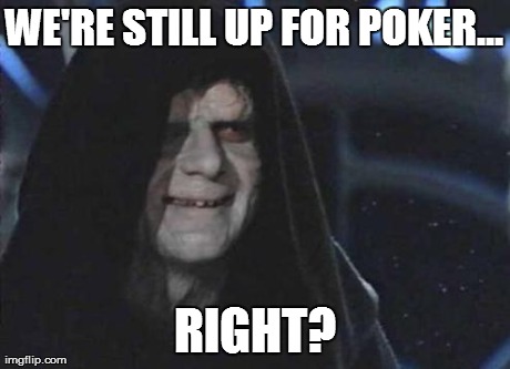 Emperor | WE'RE STILL UP FOR POKER... RIGHT? | image tagged in emperor | made w/ Imgflip meme maker