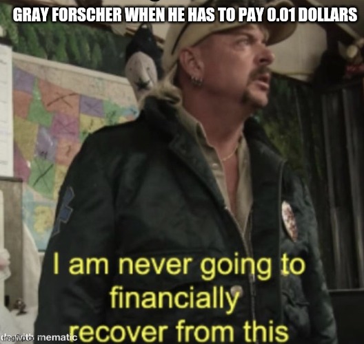 Tiger King | GRAY FORSCHER WHEN HE HAS TO PAY 0.01 DOLLARS | image tagged in tiger king | made w/ Imgflip meme maker