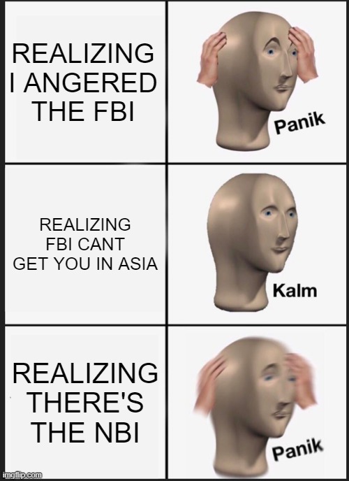 NBI | REALIZING I ANGERED THE FBI; REALIZING FBI CANT GET YOU IN ASIA; REALIZING THERE'S THE NBI | image tagged in memes,panik kalm panik | made w/ Imgflip meme maker