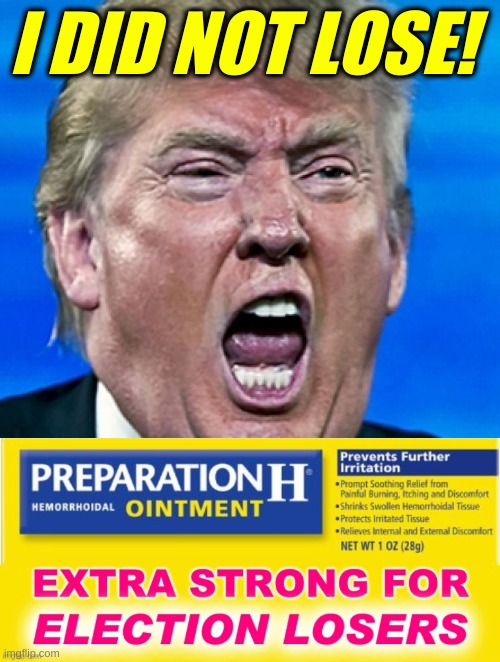 I DID NOT LOSE! | image tagged in trump yelling,preparation h,trump lost,election 2020,denial | made w/ Imgflip meme maker