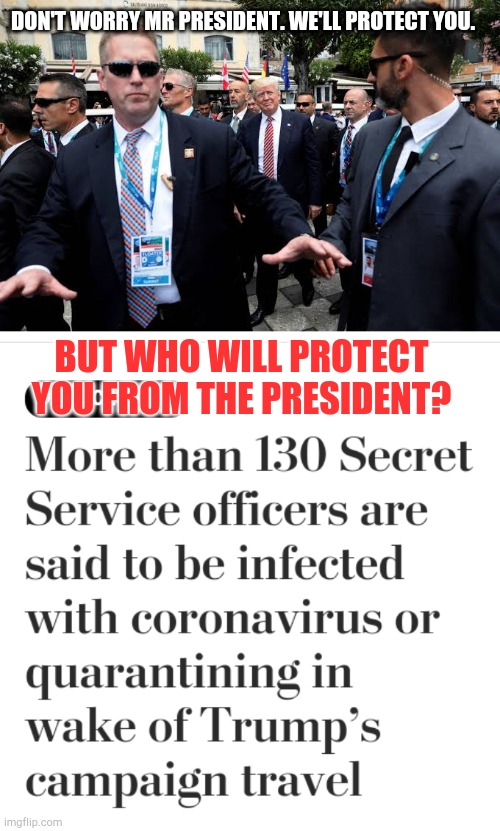Who protects the Secret Service? | DON'T WORRY MR PRESIDENT. WE'LL PROTECT YOU. BUT WHO WILL PROTECT YOU FROM THE PRESIDENT? | image tagged in secret service,trump,covid-19 | made w/ Imgflip meme maker