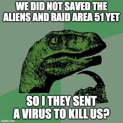 Hmmmmmmm maybe? | WE DID NOT SAVED THE ALIENS AND RAID AREA 51 YET; SO I THEY SENT A VIRUS TO KILL US? | image tagged in memes,philosoraptor | made w/ Imgflip meme maker