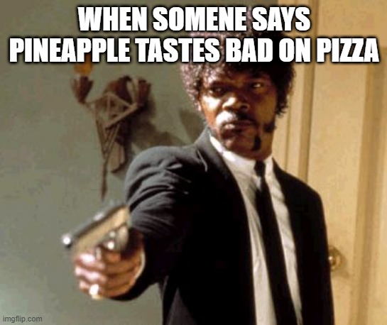 Say That Again I Dare You Meme | WHEN SOMENE SAYS PINEAPPLE TASTES BAD ON PIZZA | image tagged in memes,say that again i dare you | made w/ Imgflip meme maker