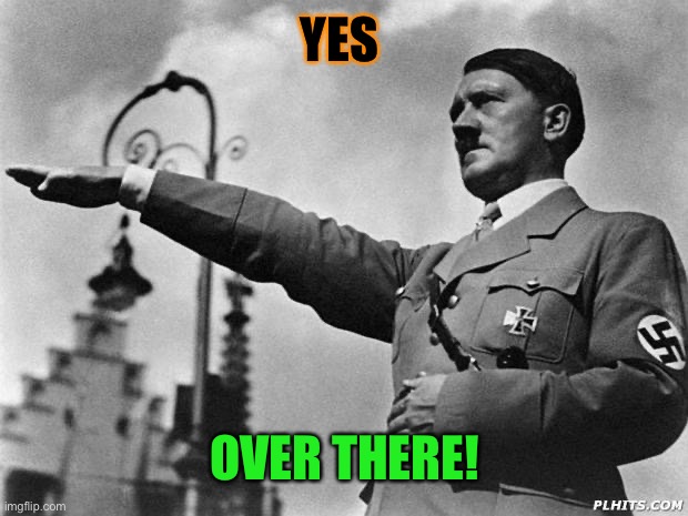 hitler | YES OVER THERE! | image tagged in hitler | made w/ Imgflip meme maker