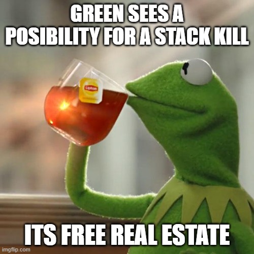 But That's None Of My Business | GREEN SEES A POSIBILITY FOR A STACK KILL; ITS FREE REAL ESTATE | image tagged in memes,but that's none of my business,kermit the frog | made w/ Imgflip meme maker