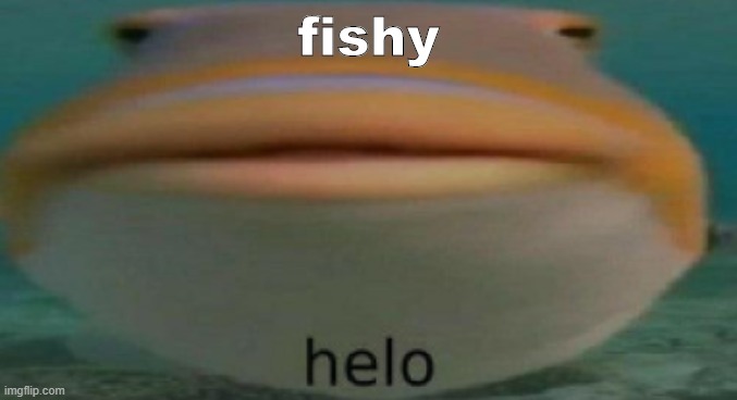 helo | fishy | image tagged in helo fish | made w/ Imgflip meme maker
