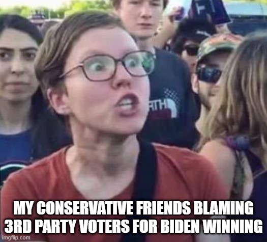 3rd party trump | MY CONSERVATIVE FRIENDS BLAMING 3RD PARTY VOTERS FOR BIDEN WINNING | image tagged in angry liberal | made w/ Imgflip meme maker