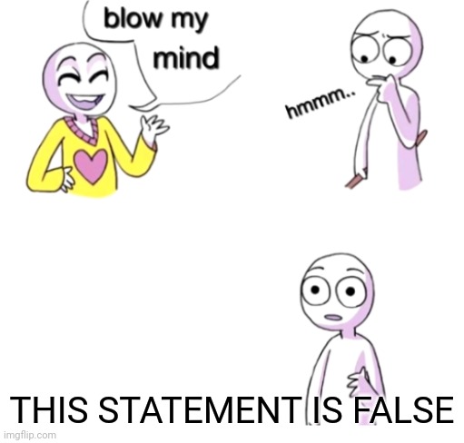 Golden Oldie | THIS STATEMENT IS FALSE | image tagged in blow my mind | made w/ Imgflip meme maker