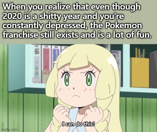 stay positive, play pokemon | When you realize that even though 2020 is a shitty year and you're constantly depressed, the Pokemon franchise still exists and is a lot of fun. | image tagged in positive lillie,pokemon,pokemon sun and moon,positive thinking | made w/ Imgflip meme maker
