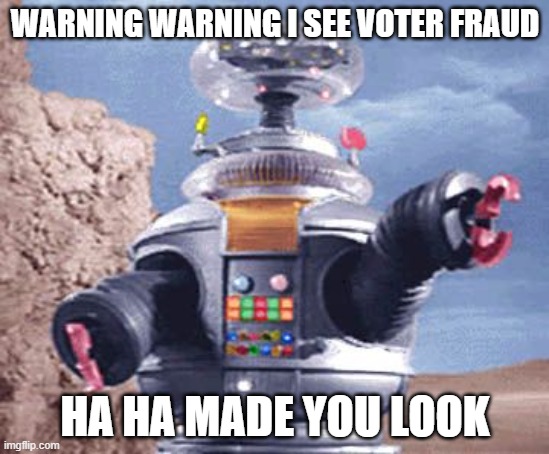 Bad Robot | WARNING WARNING I SEE VOTER FRAUD; HA HA MADE YOU LOOK | image tagged in robot lost in space tv,memes,election 2020,politics,maga,donald trump is an idiot | made w/ Imgflip meme maker