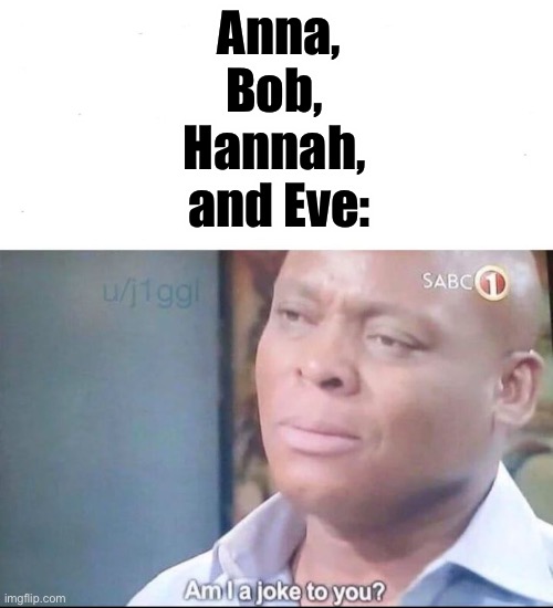 am I a joke to you | Anna,
Bob, 
Hannah, 
and Eve: | image tagged in am i a joke to you | made w/ Imgflip meme maker