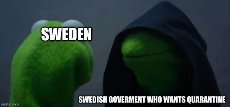 Bruh | SWEDEN; SWEDISH GOVERMENT WHO WANTS QUARANTINE | image tagged in memes,evil kermit,sweden,2020,quarantine,coronavirus | made w/ Imgflip meme maker