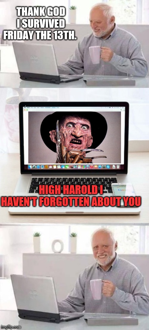Hide the pain harold | THANK GOD I SURVIVED FRIDAY THE 13TH. HIGH HAROLD I HAVEN'T FORGOTTEN ABOUT YOU | image tagged in memes,hide the pain harold | made w/ Imgflip meme maker