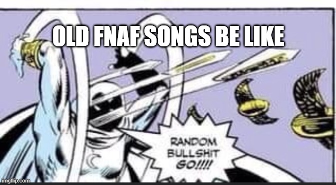 Random Bullshit Go | OLD FNAF SONGS BE LIKE | image tagged in random bullshit go | made w/ Imgflip meme maker
