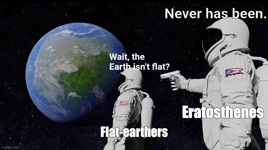 Never has been. | Never has been. Wait, the Earth isn't flat? Eratosthenes; Flat-earthers | image tagged in memes,always has been | made w/ Imgflip meme maker