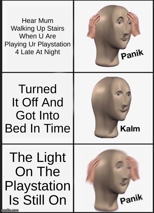 What is the point of having a light on the playstation 4? | Hear Mum Walking Up Stairs When U Are Playing Ur Playstation 4 Late At Night; Turned It Off And Got Into Bed In Time; The Light On The Playstation Is Still On | image tagged in memes,panik kalm panik | made w/ Imgflip meme maker