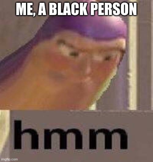 Buzz Lightyear Hmm | ME, A BLACK PERSON | image tagged in buzz lightyear hmm | made w/ Imgflip meme maker