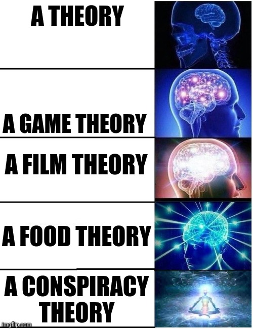 A THEORY A GAME THEORY A FILM THEORY A FOOD THEORY A CONSPIRACY THEORY | image tagged in expanding brain | made w/ Imgflip meme maker