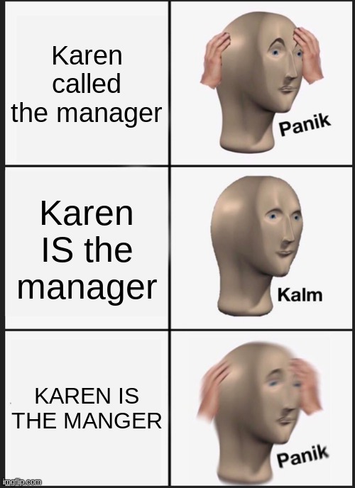 KARENS | Karen called the manager; Karen IS the manager; KAREN IS THE MANGER | image tagged in memes,panik kalm panik | made w/ Imgflip meme maker