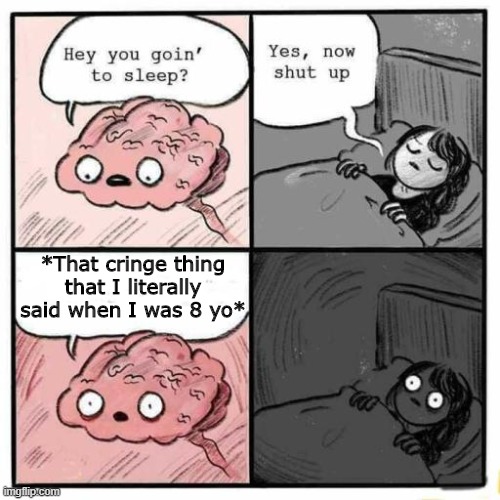 I hate to remind myself of that cringe thing... | *That cringe thing that I literally said when I was 8 yo* | image tagged in hey you going to sleep,memes | made w/ Imgflip meme maker