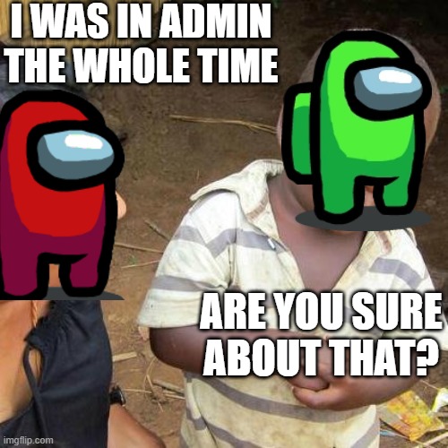 Third World Skeptical Kid Meme | I WAS IN ADMIN THE WHOLE TIME; ARE YOU SURE ABOUT THAT? | image tagged in memes,third world skeptical kid | made w/ Imgflip meme maker