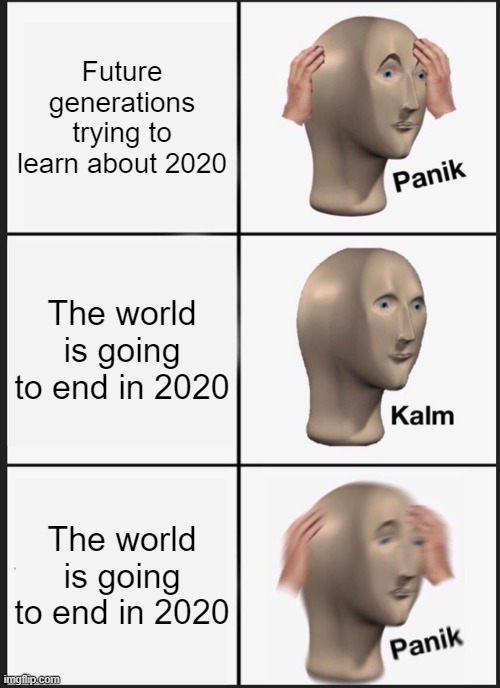 Nobody  Panic | Future generations trying to learn about 2020; The world is going to end in 2020; The world is going to end in 2020 | image tagged in memes,panik kalm panik | made w/ Imgflip meme maker