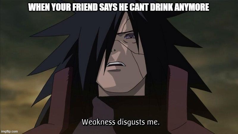 WHEN YOUR FRIEND SAYS HE CANT DRINK ANYMORE | image tagged in fun,memes | made w/ Imgflip meme maker