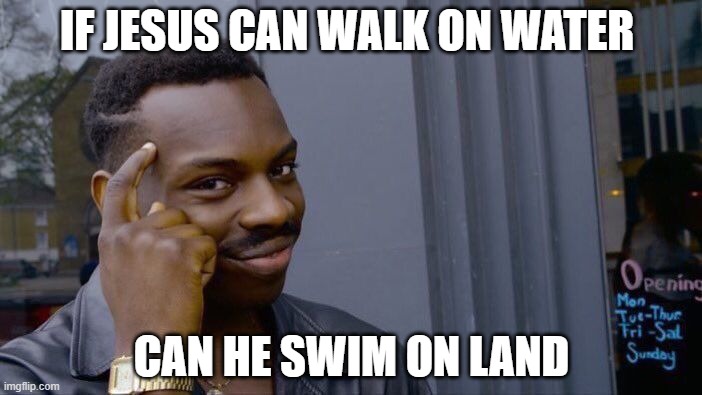 Roll Safe Think About It Meme | IF JESUS CAN WALK ON WATER; CAN HE SWIM ON LAND | image tagged in memes,roll safe think about it | made w/ Imgflip meme maker