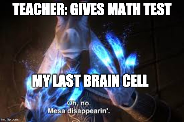 Math test | TEACHER: GIVES MATH TEST; MY LAST BRAIN CELL | image tagged in oh no mesa disappearing | made w/ Imgflip meme maker