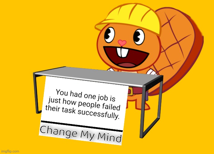 Handy (Change My Mind) (HTF Meme) | You had one job is just how people failed their task successfully. | image tagged in handy change my mind htf meme,stupid signs,you had one job,memes,change my mind,upvote if you agree | made w/ Imgflip meme maker
