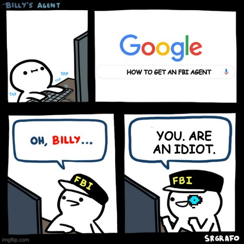 WTH billy? | HOW TO GET AN FBI AGENT; YOU. ARE AN IDIOT. | image tagged in billy's fbi agent,meme | made w/ Imgflip meme maker