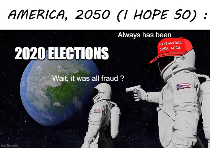 I don't know what to insert here. | AMERICA, 2050 (I HOPE SO) :; Always has been. 2020 ELECTIONS; Wait, it was all fraud ? | image tagged in memes,always has been,voter fraud,america,election 2020 | made w/ Imgflip meme maker